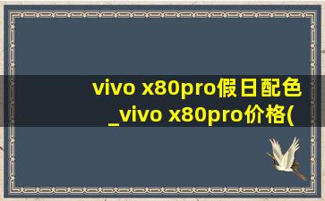 vivo x80pro假日配色_vivo x80pro价格(黑帽seo引流公司)消息